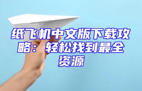 纸飞机中文版下载攻略：轻松找到最全资源