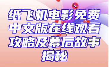 纸飞机电影免费中文版在线观看攻略及幕后故事揭秘