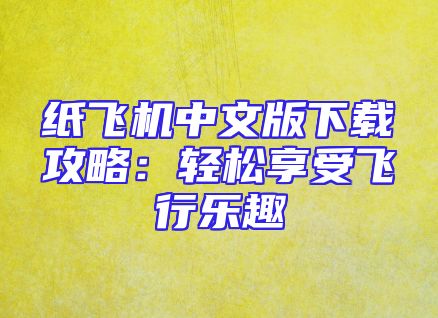 纸飞机中文版下载攻略：轻松享受飞行乐趣