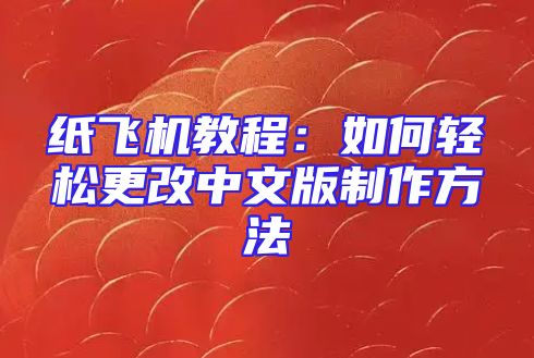 纸飞机教程：如何轻松更改中文版制作方法