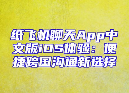 纸飞机聊天App中文版iOS体验：便捷跨国沟通新选择