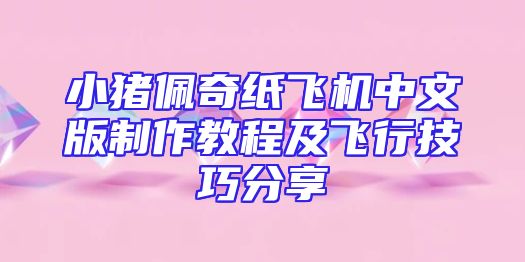小猪佩奇纸飞机中文版制作教程及飞行技巧分享