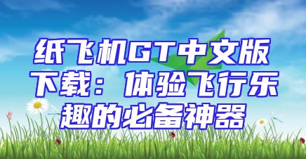 纸飞机GT中文版下载：体验飞行乐趣的必备神器