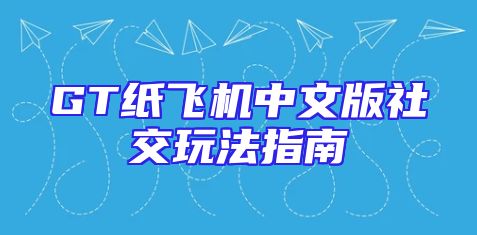 GT纸飞机中文版社交玩法指南