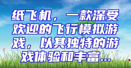 纸飞机，一款深受欢迎的飞行模拟游戏，以其独特的游戏体验和丰富...