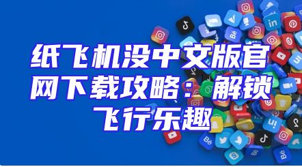 纸飞机没中文版官网下载攻略：解锁飞行乐趣
