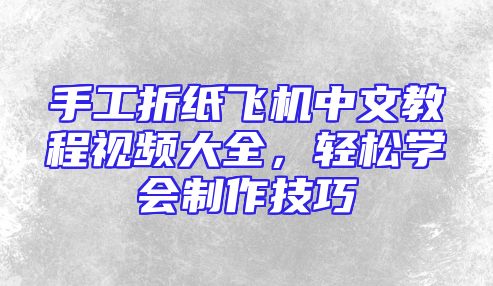 手工折纸飞机中文教程视频大全，轻松学会制作技巧