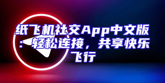 纸飞机社交App中文版：轻松连接，共享快乐飞行
