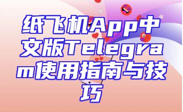 纸飞机App中文版Telegram使用指南与技巧