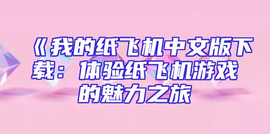 《我的纸飞机中文版下载：体验纸飞机游戏的魅力之旅