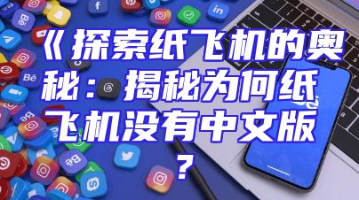 《探索纸飞机的奥秘：揭秘为何纸飞机没有中文版？