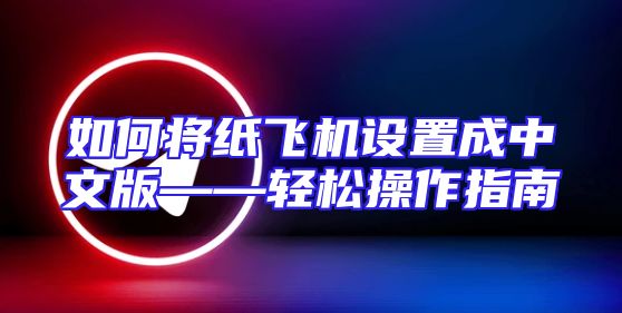 如何将纸飞机设置成中文版——轻松操作指南