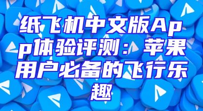 纸飞机中文版App体验评测：苹果用户必备的飞行乐趣