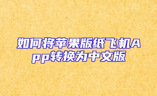 如何将苹果版纸飞机App转换为中文版