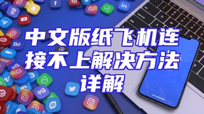 中文版纸飞机连接不上解决方法详解