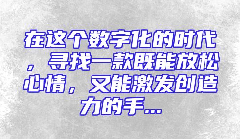 在这个数字化的时代，寻找一款既能放松心情，又能激发创造力的手...