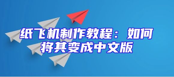 纸飞机制作教程：如何将其变成中文版