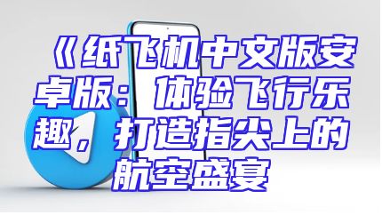 《纸飞机中文版安卓版：体验飞行乐趣，打造指尖上的航空盛宴