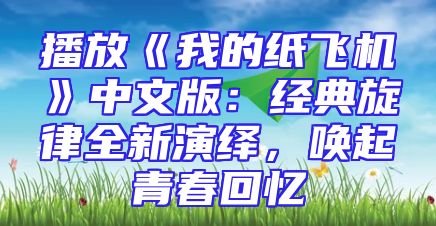播放《我的纸飞机》中文版：经典旋律全新演绎，唤起青春回忆