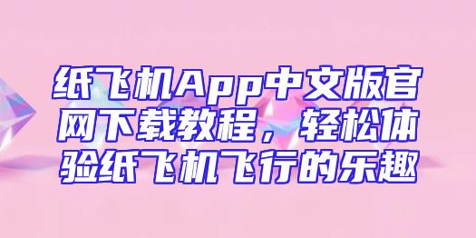 纸飞机App中文版官网下载教程，轻松体验纸飞机飞行的乐趣