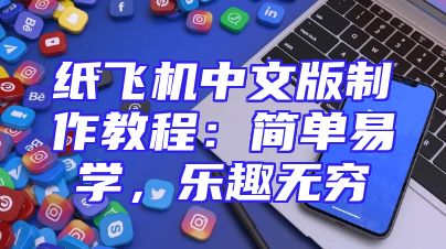 纸飞机中文版制作教程：简单易学，乐趣无穷