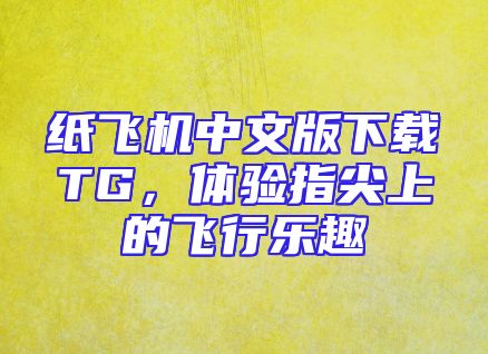 纸飞机中文版下载TG，体验指尖上的飞行乐趣