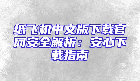 纸飞机中文版下载官网安全解析：安心下载指南