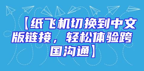 【纸飞机切换到中文版链接，轻松体验跨国沟通】