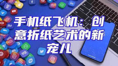 手机纸飞机：创意折纸艺术的新宠儿