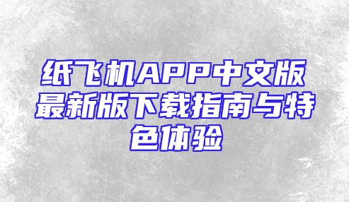 纸飞机APP中文版最新版下载指南与特色体验