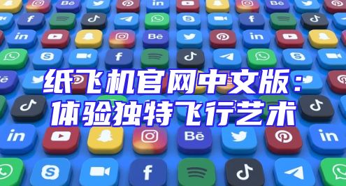 纸飞机官网中文版：体验独特飞行艺术