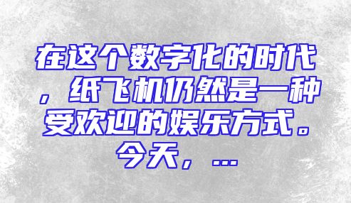 在这个数字化的时代，纸飞机仍然是一种受欢迎的娱乐方式。今天，...
