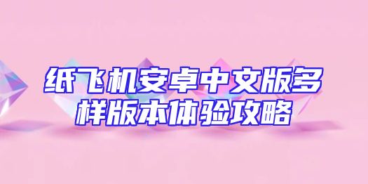 纸飞机安卓中文版多样版本体验攻略