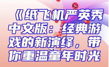 《纸飞机严英秀中文版：经典游戏的新演绎，带你重温童年时光