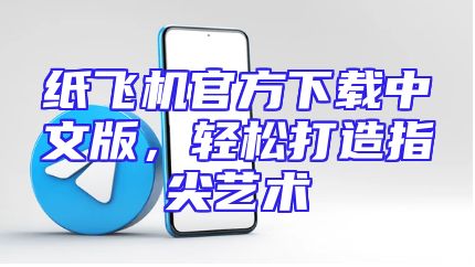 纸飞机官方下载中文版，轻松打造指尖艺术