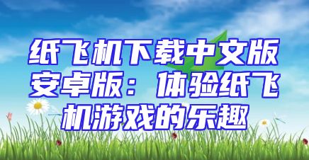 纸飞机下载中文版安卓版：体验纸飞机游戏的乐趣