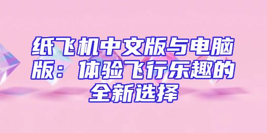 纸飞机中文版与电脑版：体验飞行乐趣的全新选择