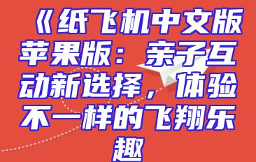 《纸飞机中文版苹果版：亲子互动新选择，体验不一样的飞翔乐趣