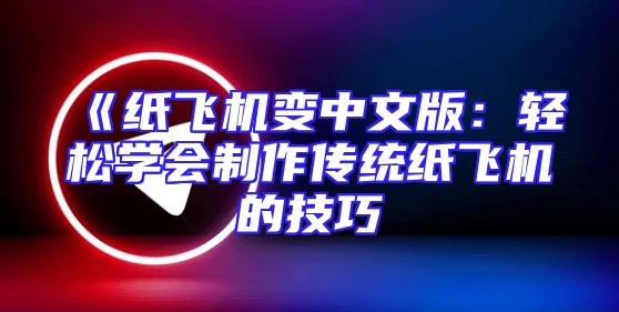 《纸飞机变中文版：轻松学会制作传统纸飞机的技巧