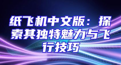 纸飞机中文版：探索其独特魅力与飞行技巧