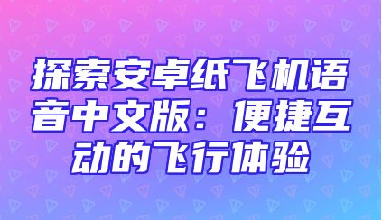 探索安卓纸飞机语音中文版：便捷互动的飞行体验