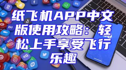 纸飞机APP中文版使用攻略：轻松上手享受飞行乐趣
