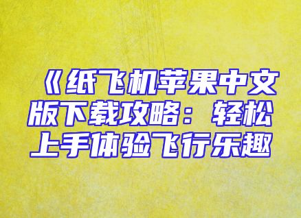 《纸飞机苹果中文版下载攻略：轻松上手体验飞行乐趣