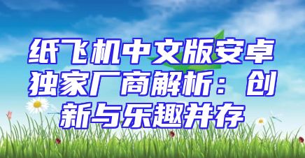 纸飞机中文版安卓独家厂商解析：创新与乐趣并存
