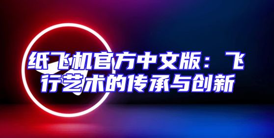 纸飞机官方中文版：飞行艺术的传承与创新