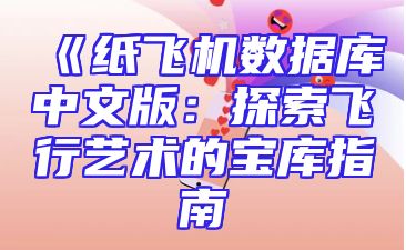 《纸飞机数据库中文版：探索飞行艺术的宝库指南