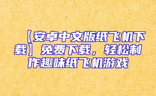 【安卓中文版纸飞机下载】免费下载，轻松制作趣味纸飞机游戏