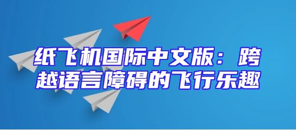 纸飞机国际中文版：跨越语言障碍的飞行乐趣