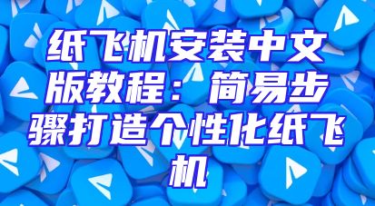 纸飞机安装中文版教程：简易步骤打造个性化纸飞机