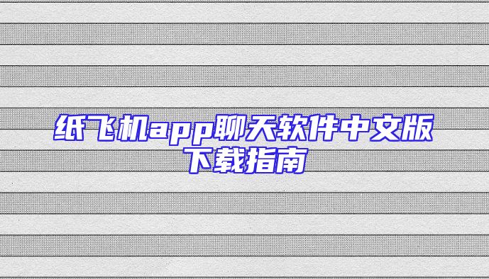 纸飞机app聊天软件中文版下载指南